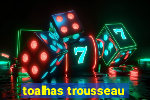 toalhas trousseau